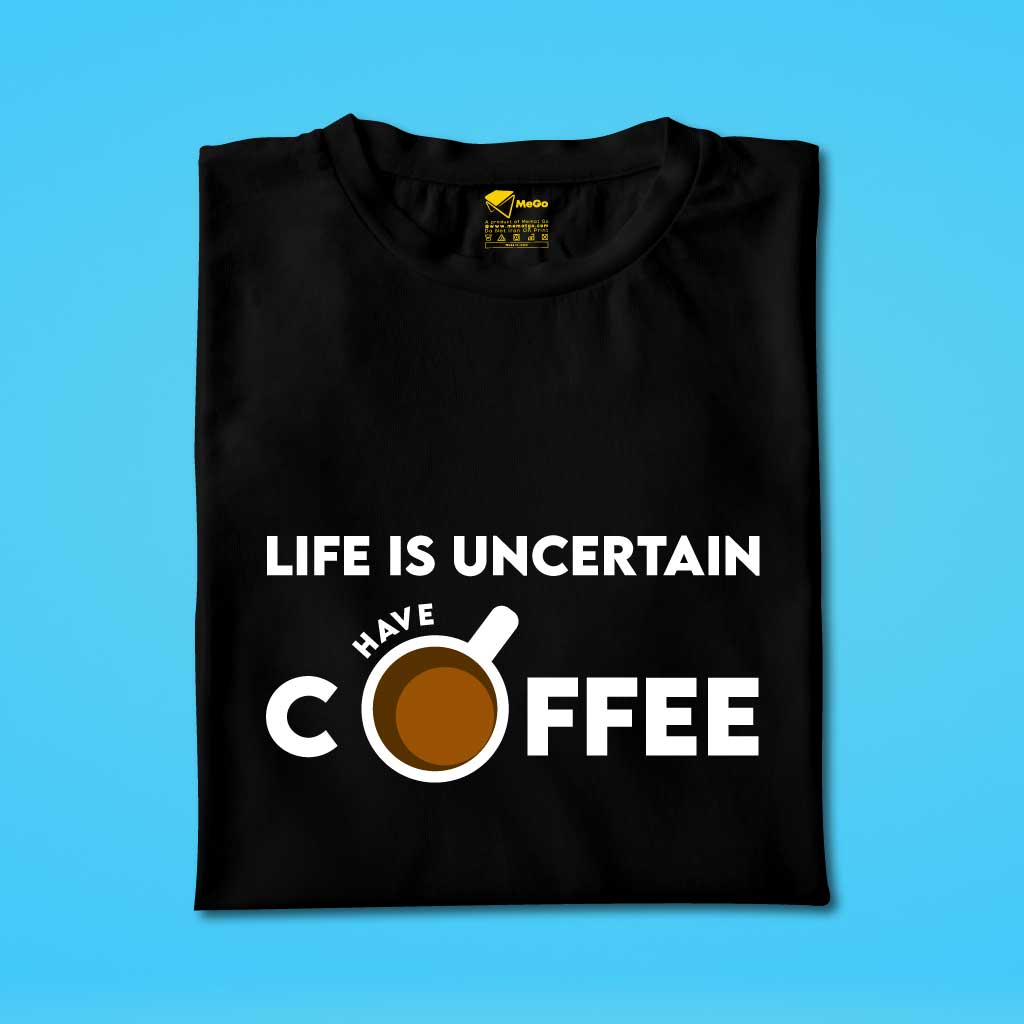 Life is uncertain have Coffee T-Shirt